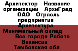 Архитектор › Название организации ­ АрхиГрад, ОАО › Отрасль предприятия ­ Архитектура › Минимальный оклад ­ 45 000 - Все города Работа » Вакансии   . Тамбовская обл.,Моршанск г.